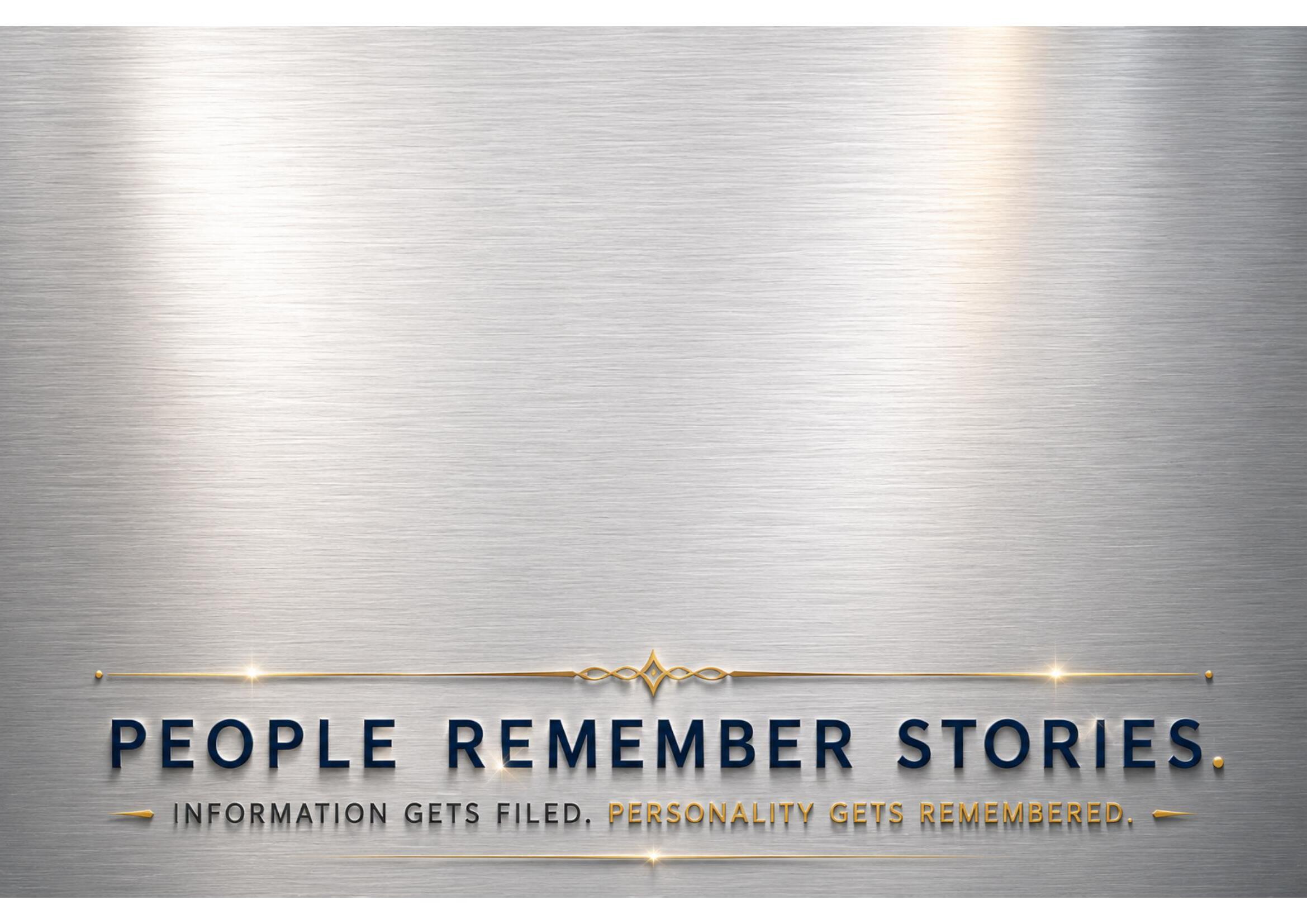 People Remember Stories. Information gets filed. Personality gets remembered.